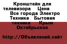 Кронштейн для телевизора  › Цена ­ 8 000 - Все города Электро-Техника » Бытовая техника   . Крым,Октябрьское